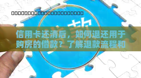 信用卡还清后，如何退还用于购房的借款？了解退款流程和注意事项