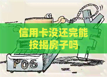 信用卡没还完能按揭房子吗