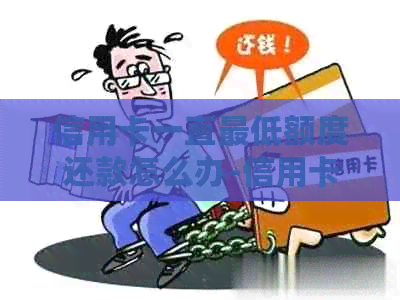 信用卡一直更低额度还款怎么办-信用卡一直更低额度还款怎么办理