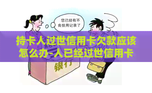 持卡人过世信用卡欠款应该怎么办-人已经过世信用卡怎么处理