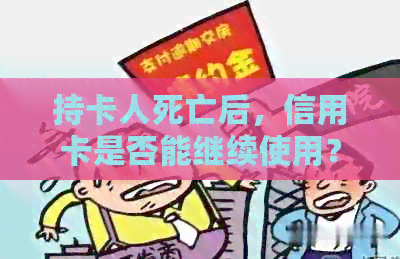 持卡人死亡后，信用卡是否能继续使用？如何操作？
