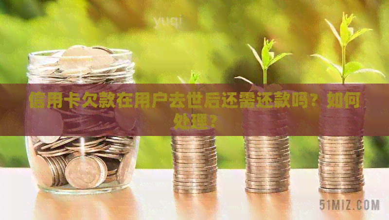 信用卡欠款在用户去世后还需还款吗？如何处理？