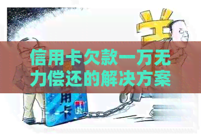 信用卡欠款一万无力偿还的解决方案：债务重组、法律咨询与财务规划详解
