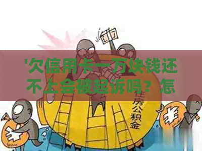 '欠信用卡一万块钱还不上会被起诉吗？怎么办？'