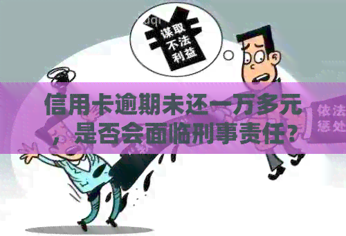 信用卡逾期未还一万多元,是否会面临刑事责任? 信用卡逾期未还一万多元,是否会面临刑事责任?