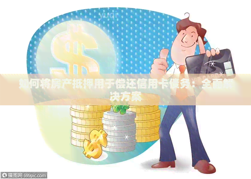 如何将房产抵押用于偿还信用卡债务：全面解决方案