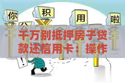 千万别抵押房子贷款还信用卡：操作详情与影响分析