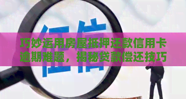 巧妙运用房屋抵押还款信用卡逾期难题，揭秘贷款偿还技巧