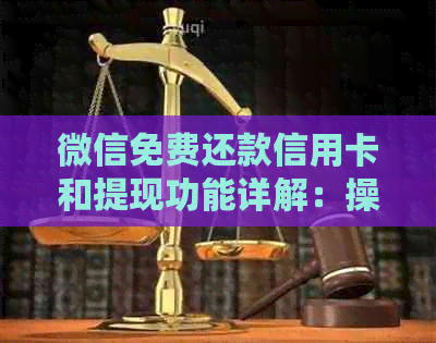 微信免费还款信用卡和提现功能详解：操作步骤、限额说明及注意事项