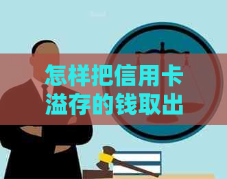 怎样把信用卡溢存的钱取出来使用：最全攻略