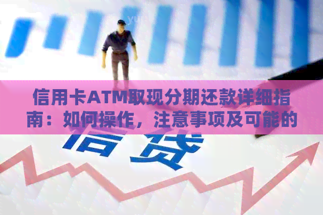 信用卡ATM取现分期还款详细指南：如何操作，注意事项及可能的优缺点
