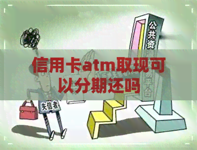 信用卡atm取现可以分期还吗