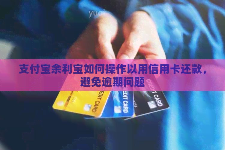 支付宝余利宝如何操作以用信用卡还款，避免逾期问题