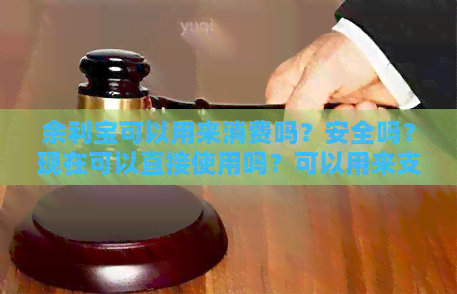 余利宝可以用来消费吗？安全吗？现在可以直接使用吗？可以用来支付吗？
