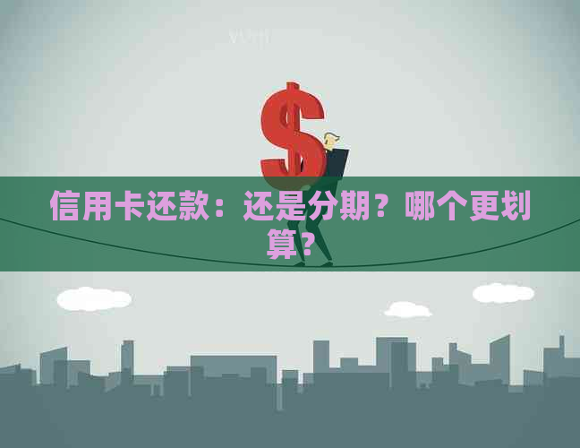 信用卡还款：还是分期？哪个更划算？