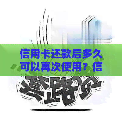 信用卡还款后多久可以再次使用？信用卡使用限制与还款相关问题解答