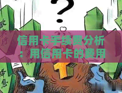 信用卡手续费分析：用信用卡的费用是否高昂？