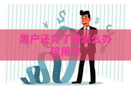 黑户还完了钱怎么办信用卡