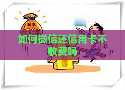 如何微信还信用卡不收费吗
