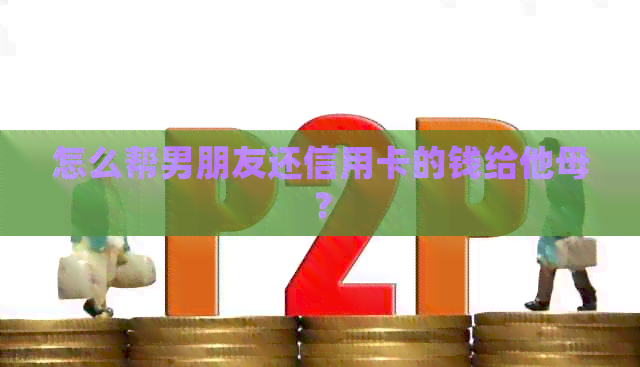 怎么帮男朋友还信用卡的钱给他母？
