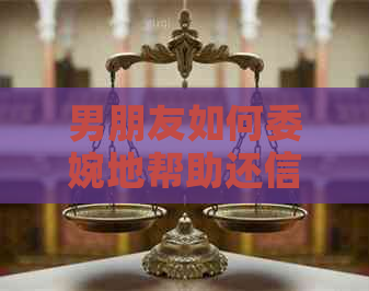 男朋友如何委婉地帮助还信用卡逾期款项？