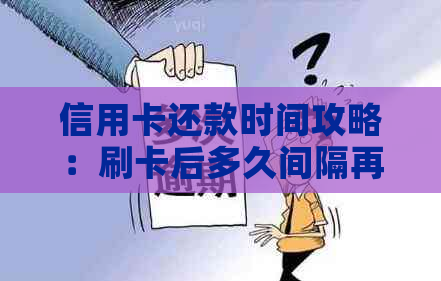 信用卡还款时间攻略：刷卡后多久间隔再还款最合适避免逾期