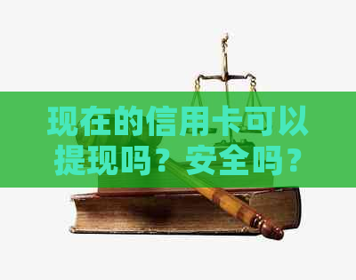 现在的信用卡可以提现吗？安全吗？多少钱？能取现金吗？