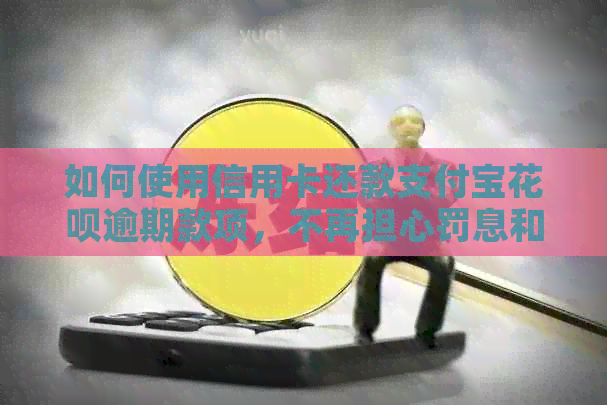 如何使用信用卡还款支付宝信用卡逾期款项，不再担心罚息和影响信用？
