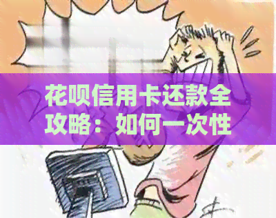 信用卡信用卡还款全攻略：如何一次性还清欠款并开通信用卡？