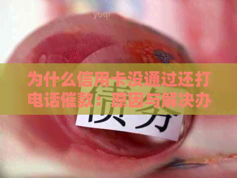 为什么信用卡没通过还打电话催款：原因与解决办法