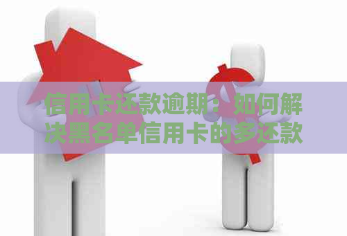 信用卡还款逾期：如何解决黑名单信用卡的多还款项问题