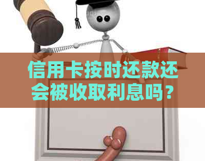 信用卡按时还款还会被收取利息吗？如何避免信用卡利息损失？