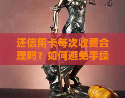 还信用卡每次收费合理吗？如何避免手续费？