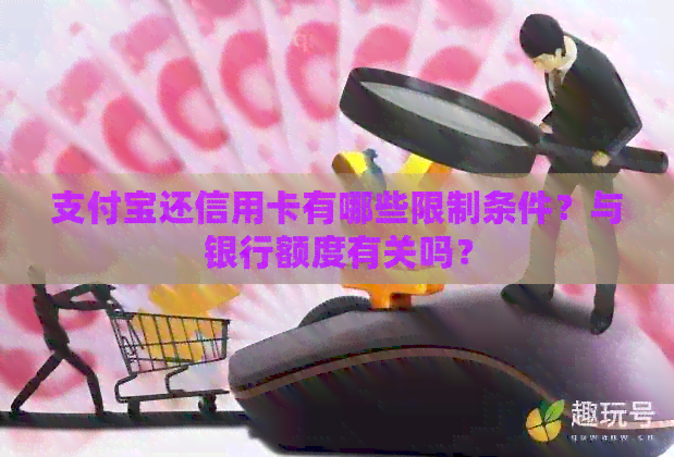 支付宝还信用卡有哪些限制条件？与银行额度有关吗？