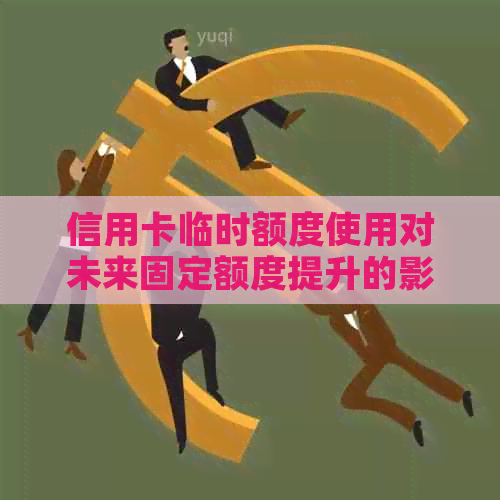 信用卡临时额度使用对未来固定额度提升的影响及如何避免申请过多