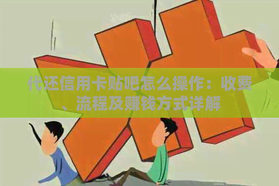 代还信用卡贴吧怎么操作：收费、流程及赚钱方式详解