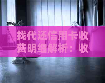 找代还信用卡收费明细解析：收费标准、费用计算方法及注意事项一览