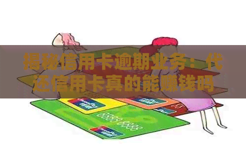 揭秘信用卡逾期业务：代还信用卡真的能赚钱吗？