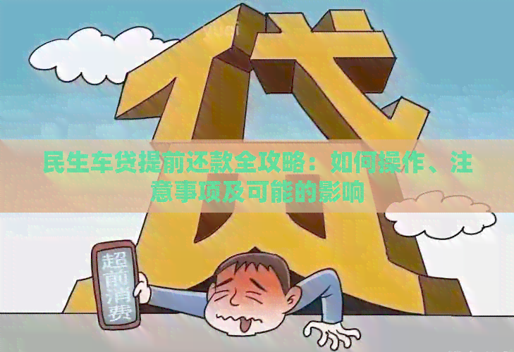 民生车贷提前还款全攻略：如何操作、注意事项及可能的影响