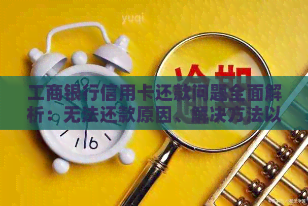 工商银行信用卡还款问题全面解析：无法还款原因、解决方法以及操作步骤