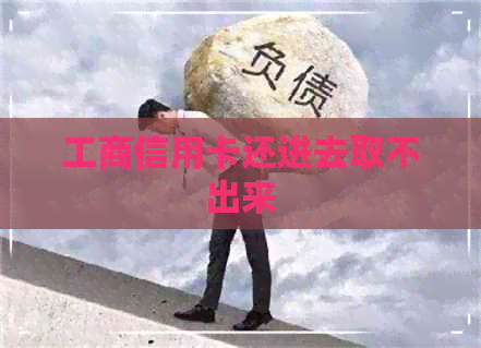 工商信用卡还进去取不出来