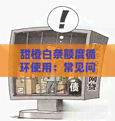 甜橙白条额度循环使用：常见问题解答及使用方法