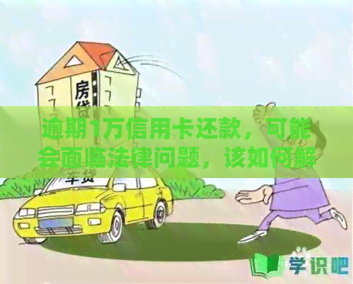 逾期1万信用卡还款，可能会面临法律问题，该如何解决？
