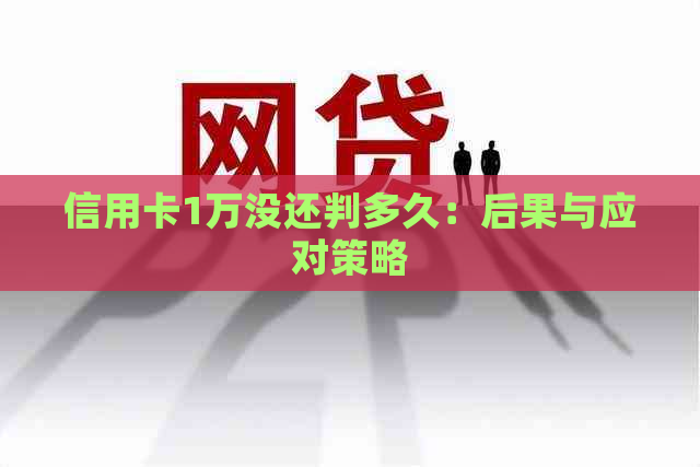 信用卡1万没还判多久：后果与应对策略