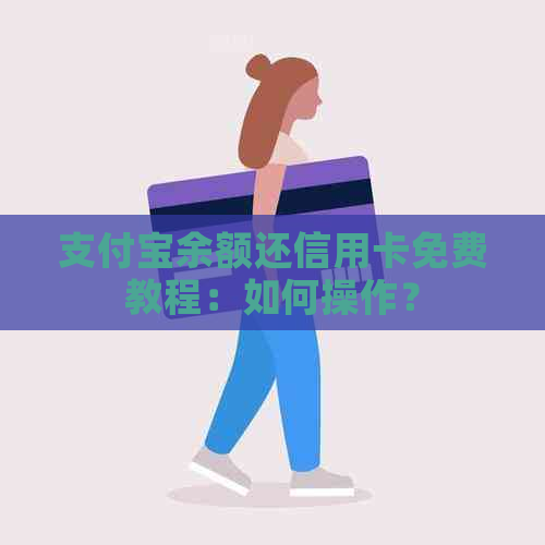 支付宝余额还信用卡免费教程：如何操作？
