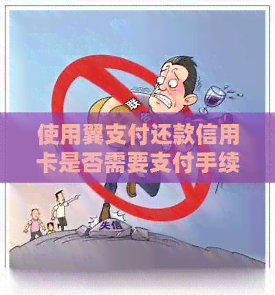 使用翼支付还款信用卡是否需要支付手续费？以及如何避免或减少手续费？