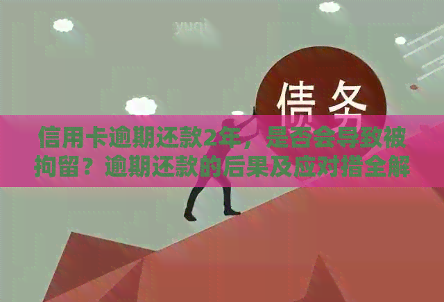 信用卡逾期还款2年，是否会导致被拘留？逾期还款的后果及应对措全解析