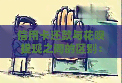 信用卡还款与信用卡提现之间的区别：详细解释及相关注意事项