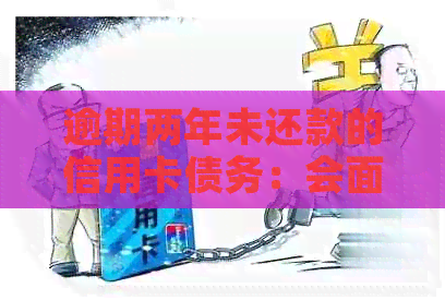 逾期两年未还款的信用卡债务：会面临刑事责任吗？