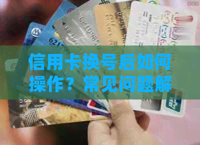 信用卡换号后如何操作？常见问题解答与应对策略